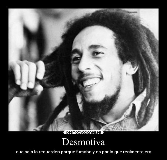 Desmotiva - que solo lo recuerden porque fumaba y no por lo que realmente era