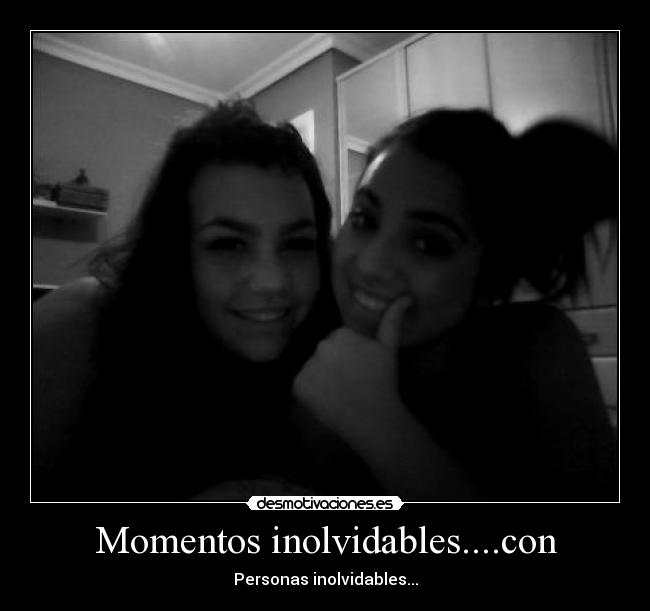 Momentos inolvidables....con - Personas inolvidables...