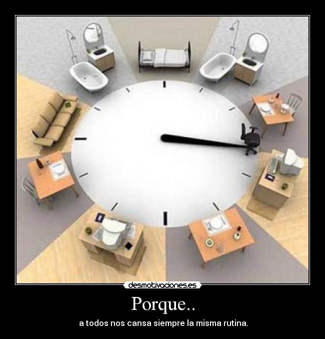 Porque.. - a todos nos cansa siempre la misma rutina.