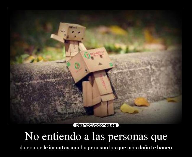 No entiendo a las personas que - dicen que le importas mucho pero son las que más daño te hacen