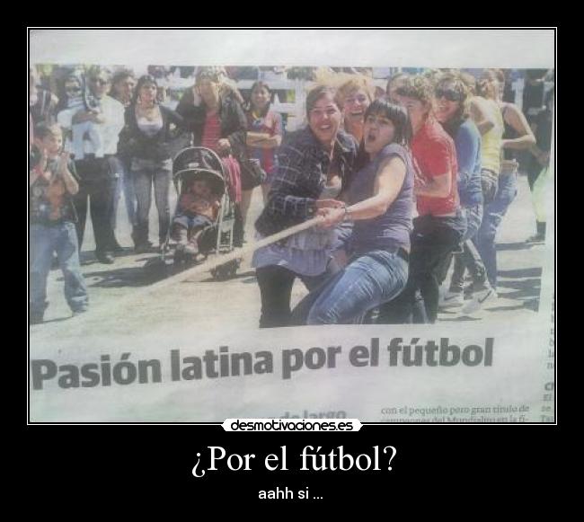 ¿Por el fútbol? - aahh si ...