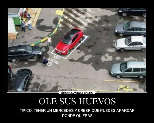 OLE SUS HUEVOS - TIPICO: TENER UN MERCEDES Y CREER QUE PUEDES APARCAR
DONDE QUIERAS