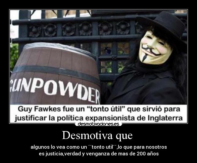 Desmotiva que - algunos lo vea como un ´´tonto util´´,lo que para nosotros
es justicia,verdad y venganza de mas de 200 años