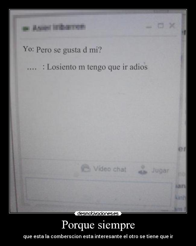 Porque siempre - que esta la comberscion esta interesante el otro se tiene que ir