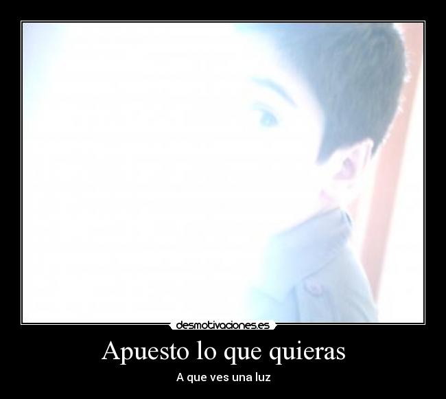 Apuesto lo que quieras - A que ves una luz