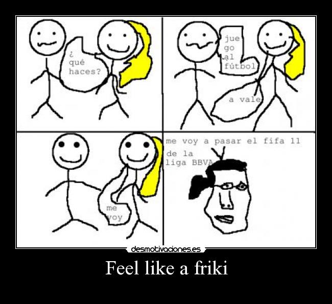 Feel like a friki -