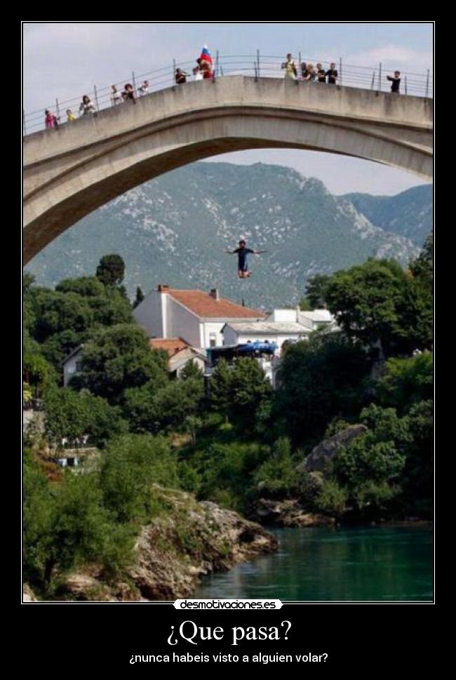 ¿Que pasa? - ¿nunca habeis visto a alguien volar?