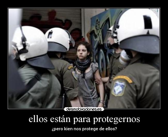 ellos están para protegernos - ¿pero kien nos protege de ellos?