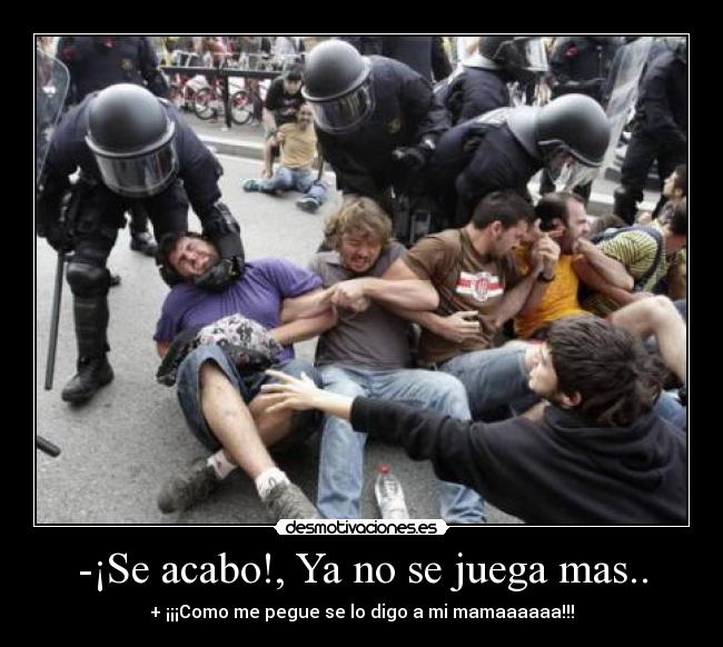 -¡Se acabo!, Ya no se juega mas.. - + ¡¡¡Como me pegue se lo digo a mi mamaaaaaa!!!