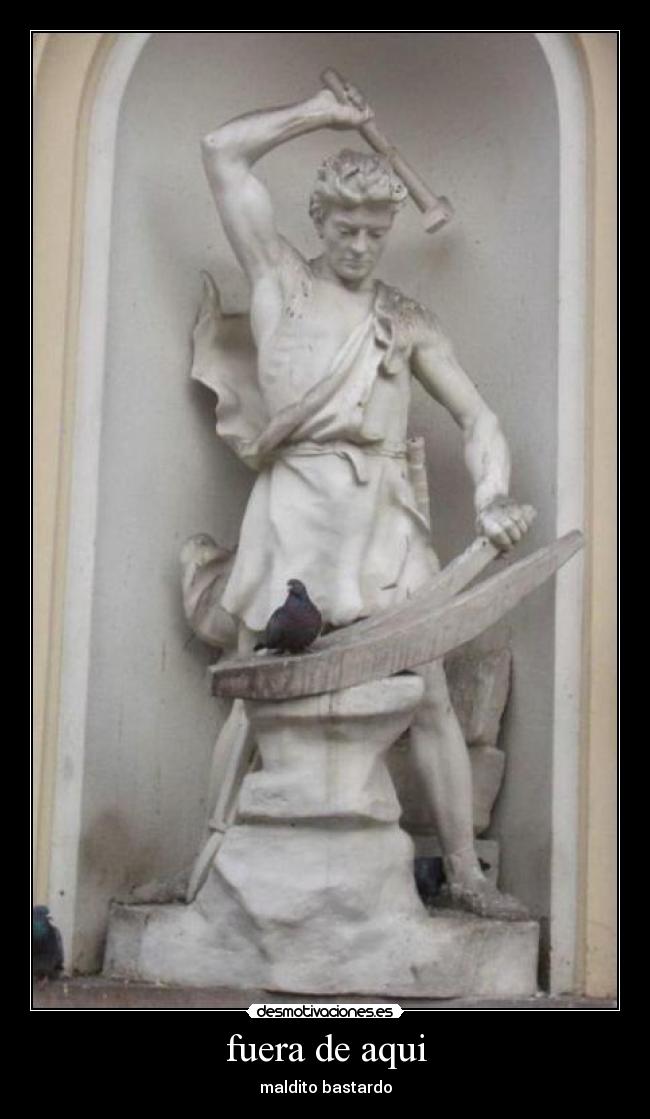 fuera de aqui - maldito bastardo
