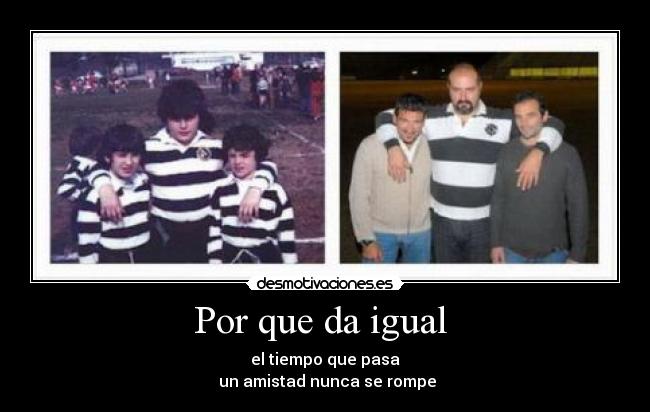 Por que da igual  - el tiempo que pasa
 un amistad nunca se rompe