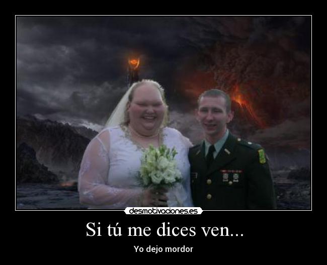 Si tú me dices ven... - Yo dejo mordor