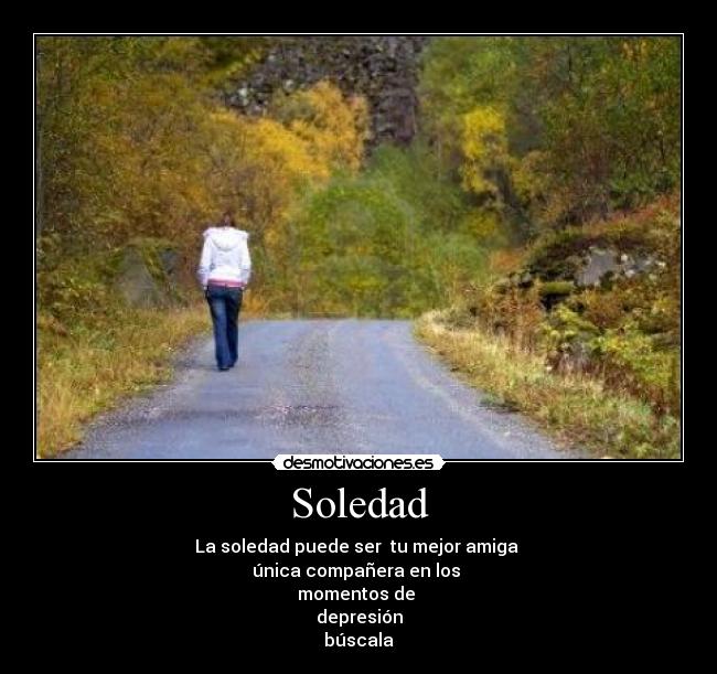 Soledad - La soledad puede ser tu mejor amiga
única compañera en los
momentos de
depresión
búscala