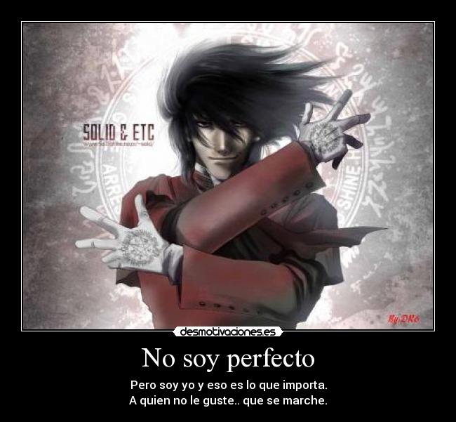 No soy perfecto - Pero soy yo y eso es lo que importa.
A quien no le guste.. que se marche.