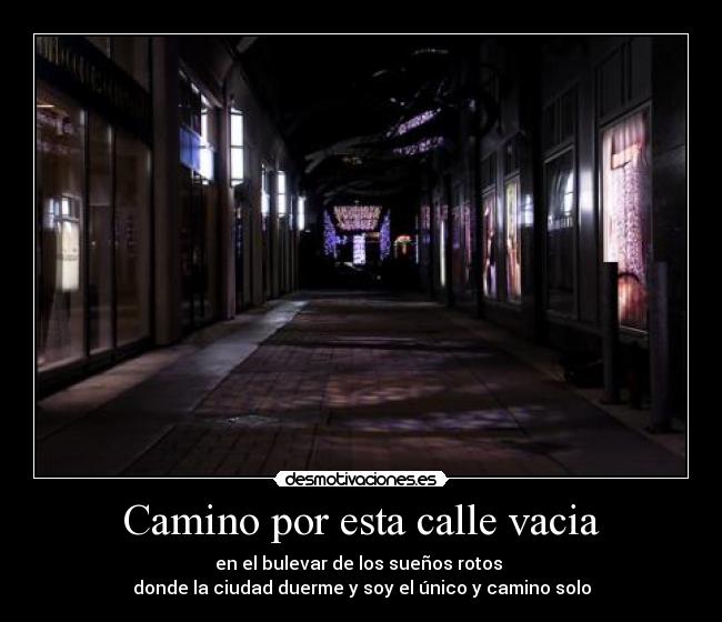 Camino por esta calle vacia - en el bulevar de los sueños rotos 
donde la ciudad duerme y soy el único y camino solo
