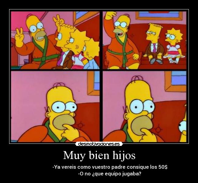 Muy bien hijos - -Ya vereis como vuestro padre consique los 50$
-O no ¿que equipo jugaba?