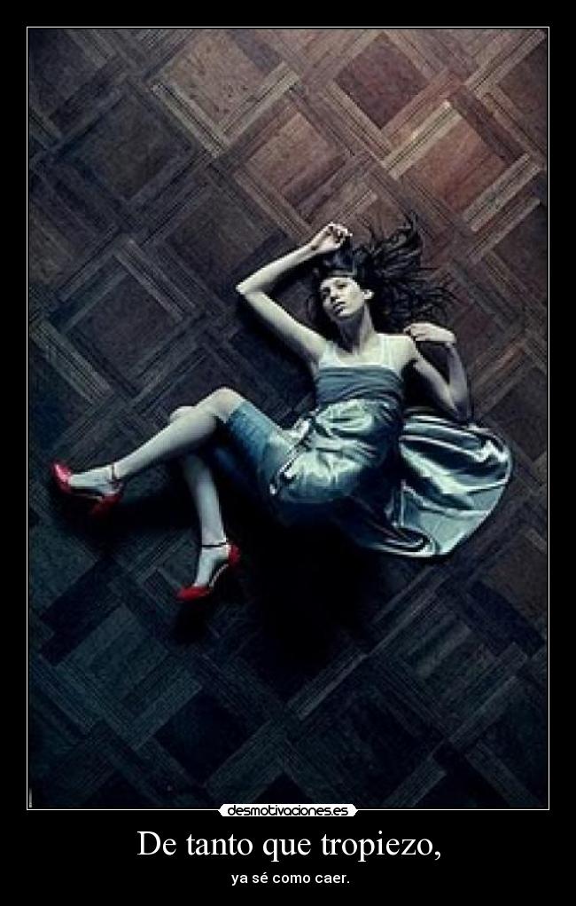 De tanto que tropiezo, -  ya sé como caer.