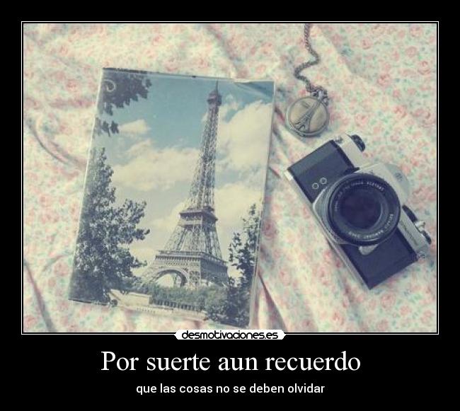 Por suerte aun recuerdo - que las cosas no se deben olvidar