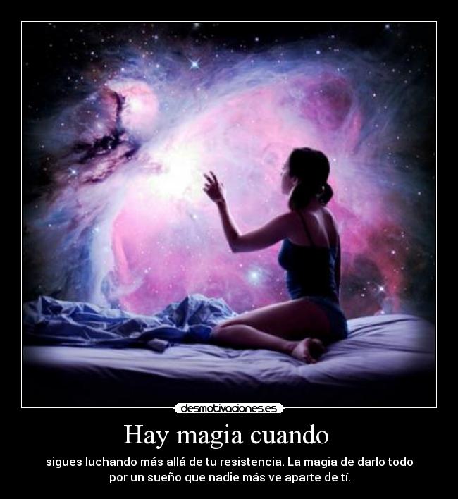 Hay magia cuando  - sigues luchando más allá de tu resistencia. La magia de darlo todo
por un sueño que nadie más ve aparte de tí.