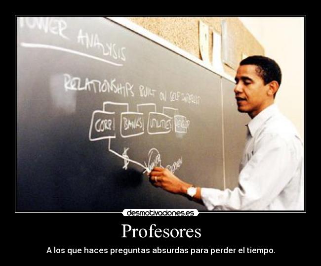 Profesores - A los que haces preguntas absurdas para perder el tiempo.