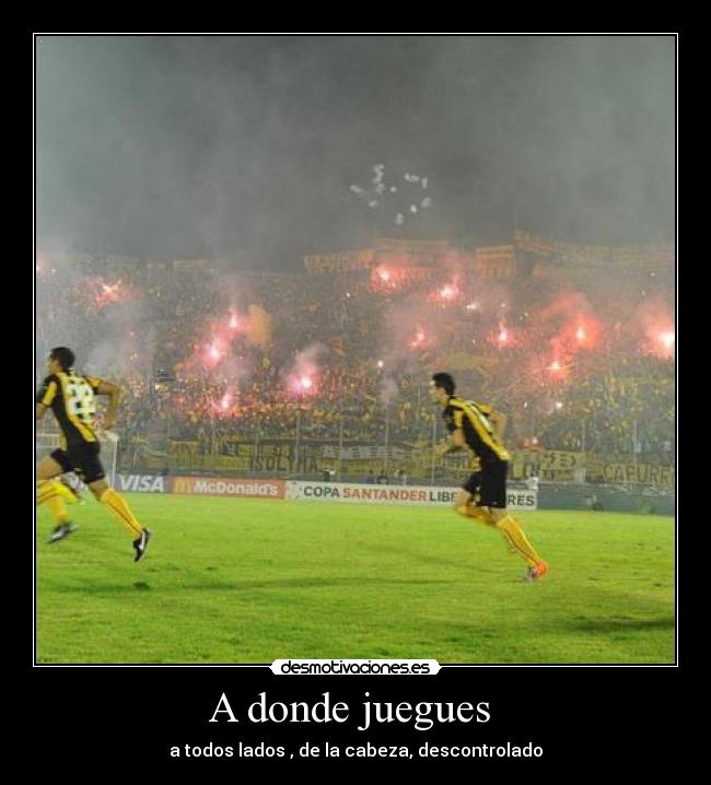 A donde juegues - a todos lados , de la cabeza, descontrolado