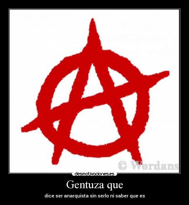 Gentuza que - dice ser anarquista sin serlo ni saber que es