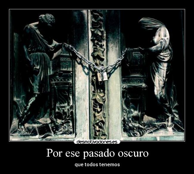 Por ese pasado oscuro - que todos tenemos