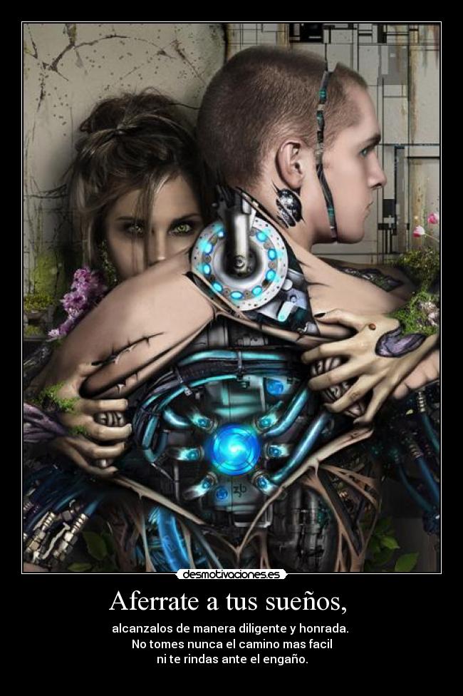 Aferrate a tus sueños,  - alcanzalos de manera diligente y honrada. 
No tomes nunca el camino mas facil
ni te rindas ante el engaño.
