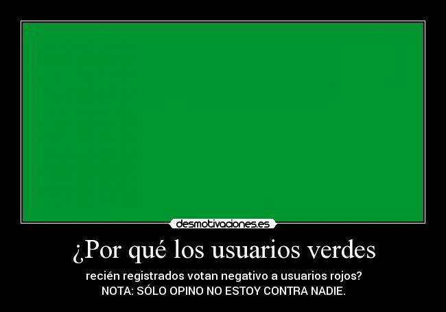 ¿Por qué los usuarios verdes - recién registrados votan negativo a usuarios rojos?
NOTA: SÓLO OPINO NO ESTOY CONTRA NADIE.