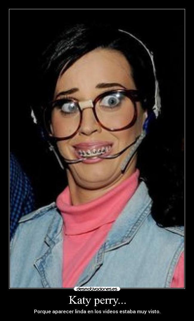 Katy perry... - Porque aparecer linda en los videos estaba muy visto.