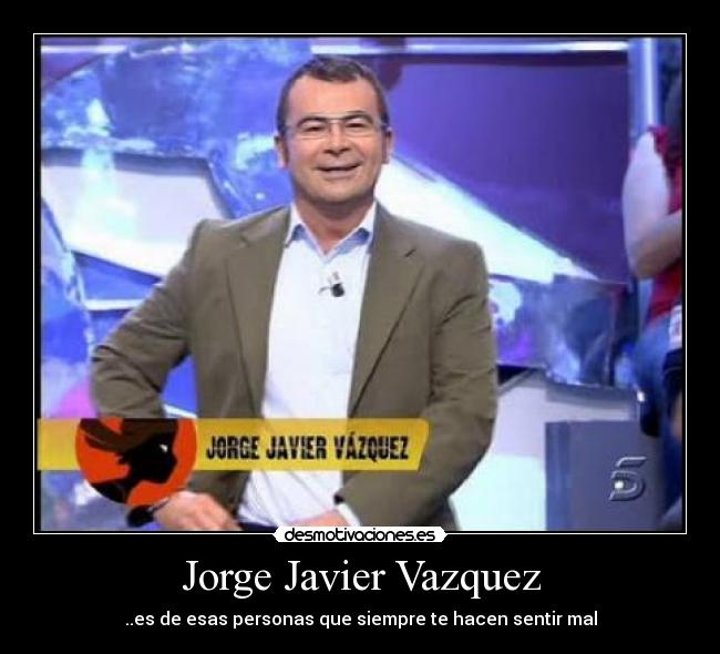 Jorge Javier Vazquez - ..es de esas personas que siempre te hacen sentir mal