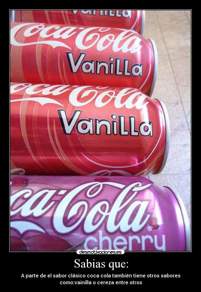 Sabias que: - A parte de el sabor clásico coca cola también tiene otros sabores
como:vainilla o cereza entre otros