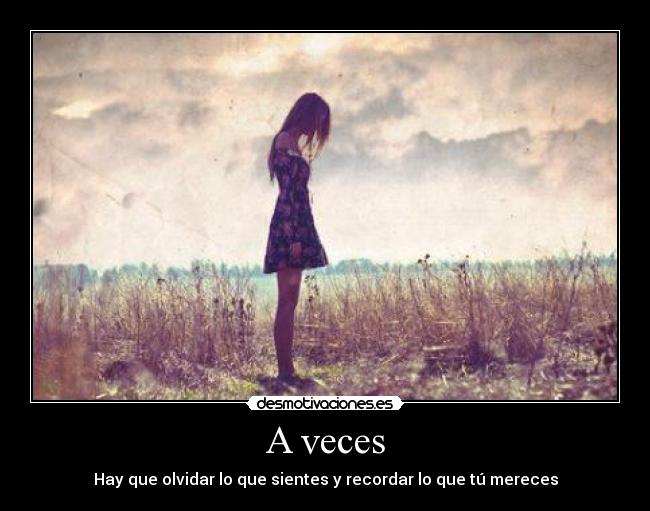 A veces - Hay que olvidar lo que sientes y recordar lo que tú mereces