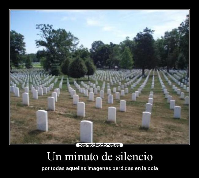 Un minuto de silencio - por todas aquellas imagenes perdidas en la cola