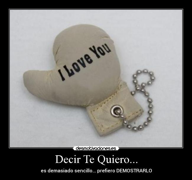 Decir Te Quiero... - es demasiado sencillo... prefiero DEMOSTRARLO