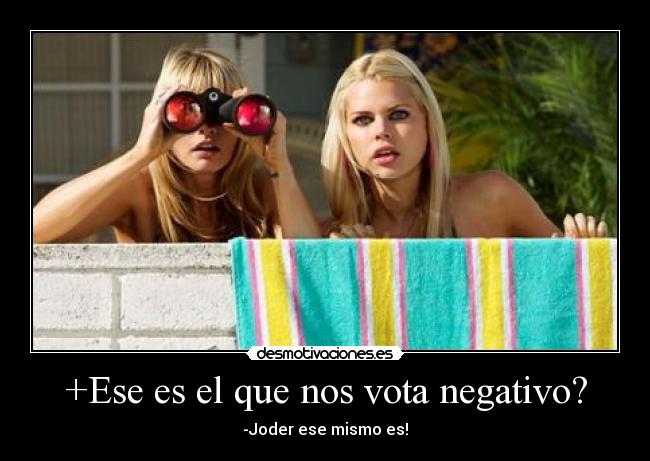 +Ese es el que nos vota negativo? - -Joder ese mismo es!