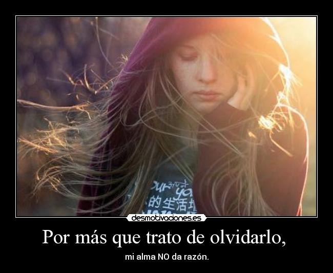 Por más que trato de olvidarlo, - mi alma NO da razón.