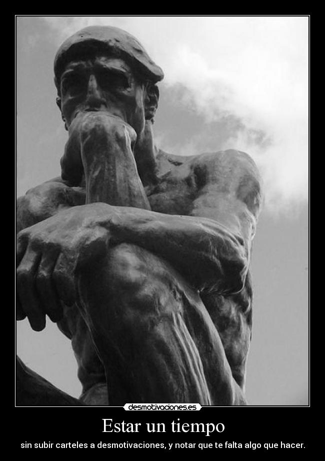 Estar un tiempo - sin subir carteles a desmotivaciones, y notar que te falta algo que hacer.