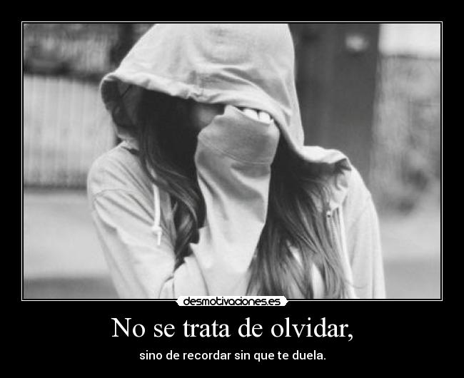 No se trata de olvidar, - sino de recordar sin que te duela.