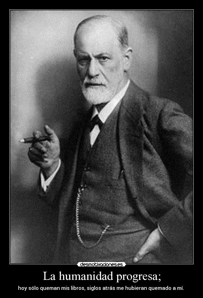 La humanidad progresa; - hoy sólo queman mis libros, siglos atrás me hubieran quemado a mí. 