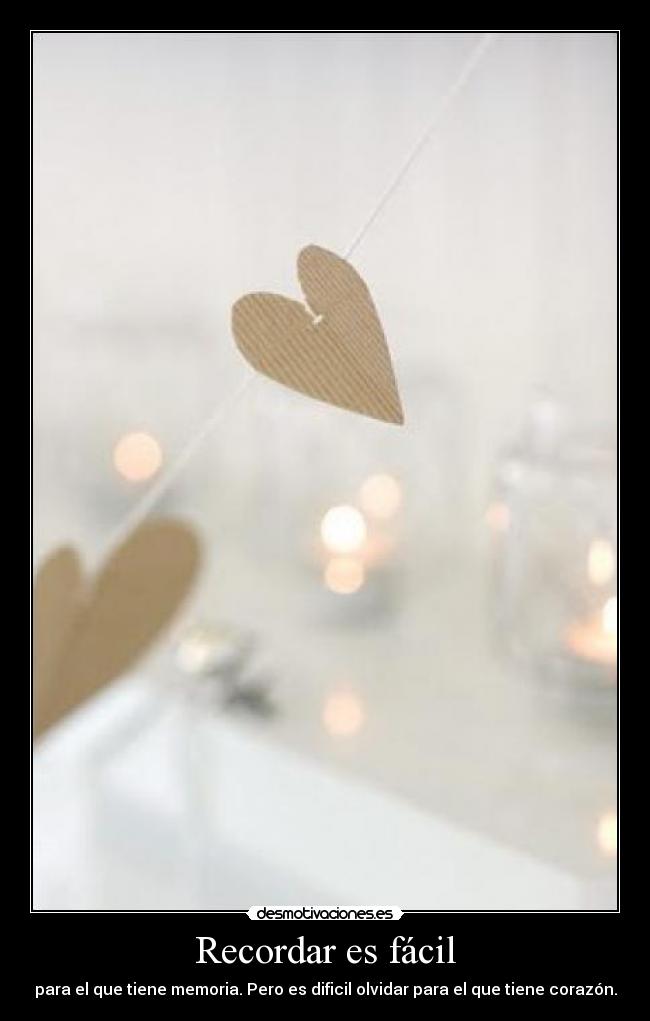 Recordar es fácil - para el que tiene memoria. Pero es dificil olvidar para el que tiene corazón.