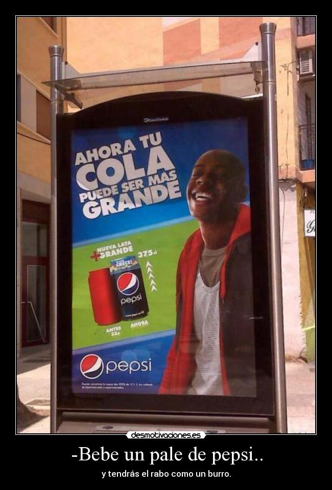 -Bebe un pale de pepsi.. - y tendrás el rabo como un burro.