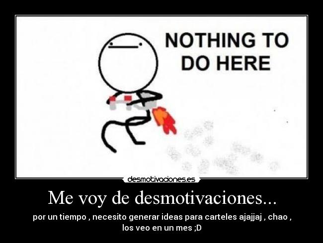 Me voy de desmotivaciones... - por un tiempo , necesito generar ideas para carteles ajajjaj , chao ,
los veo en un mes ;D