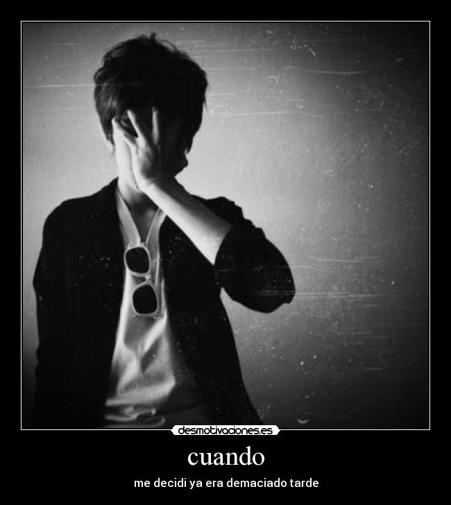 cuando - me decidi ya era demaciado tarde