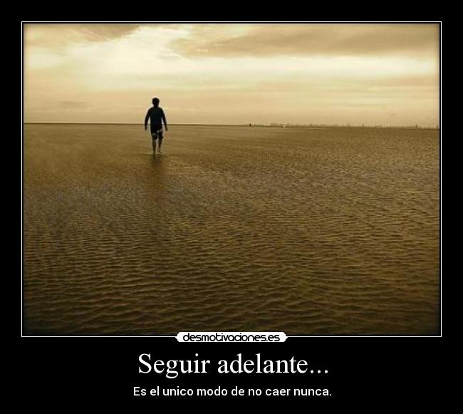 Seguir adelante... - Es el unico modo de no caer nunca.