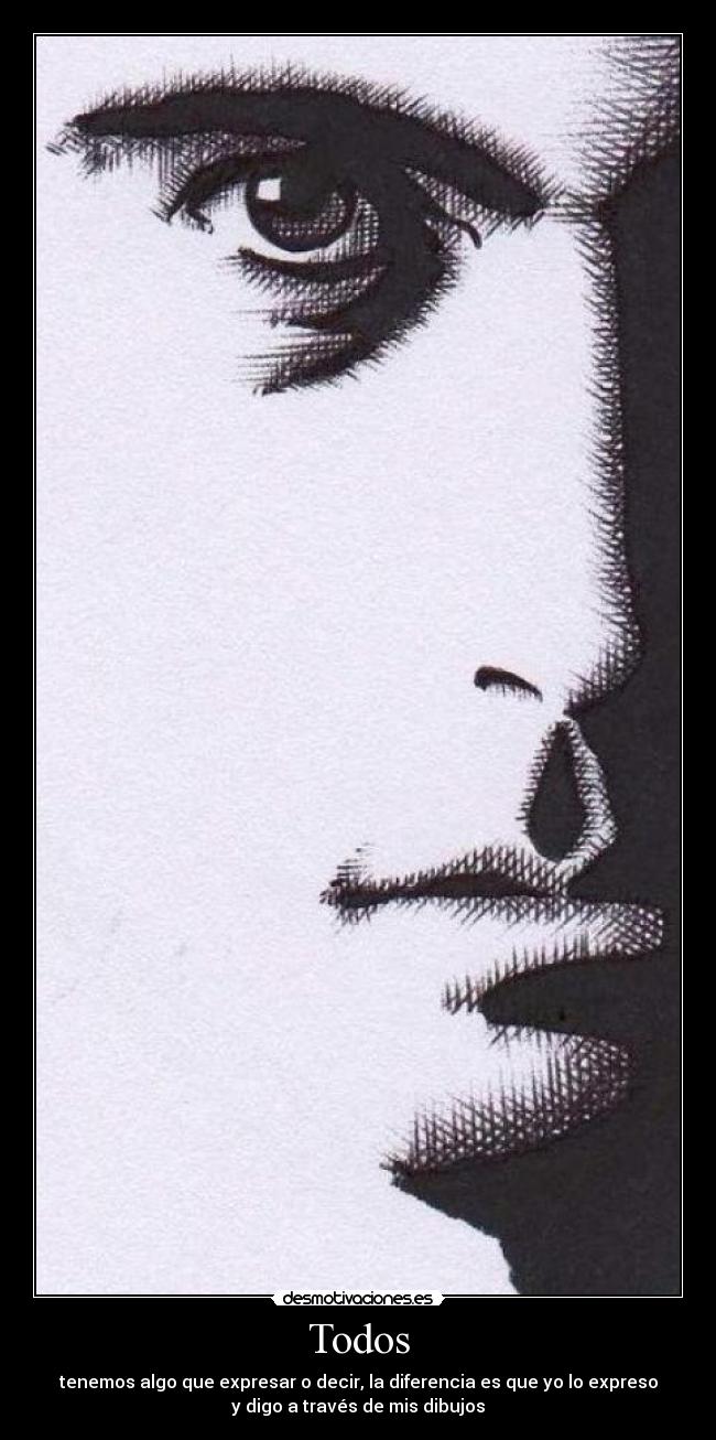 Todos - tenemos algo que expresar o decir, la diferencia es que yo lo expreso
y digo a través de mis dibujos