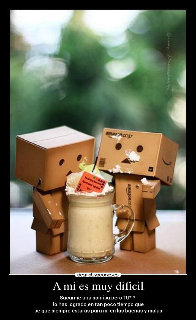 A mi es muy dificil - Sacarme una sonrisa pero TU*-* 
lo has logrado en tan poco tiempo que
se que siempre estaras para mi en las buenas y malas