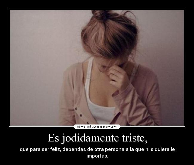 Es jodidamente triste, -