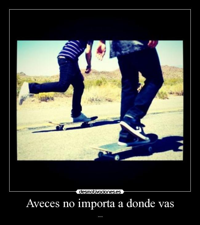 Aveces no importa a donde vas - ....