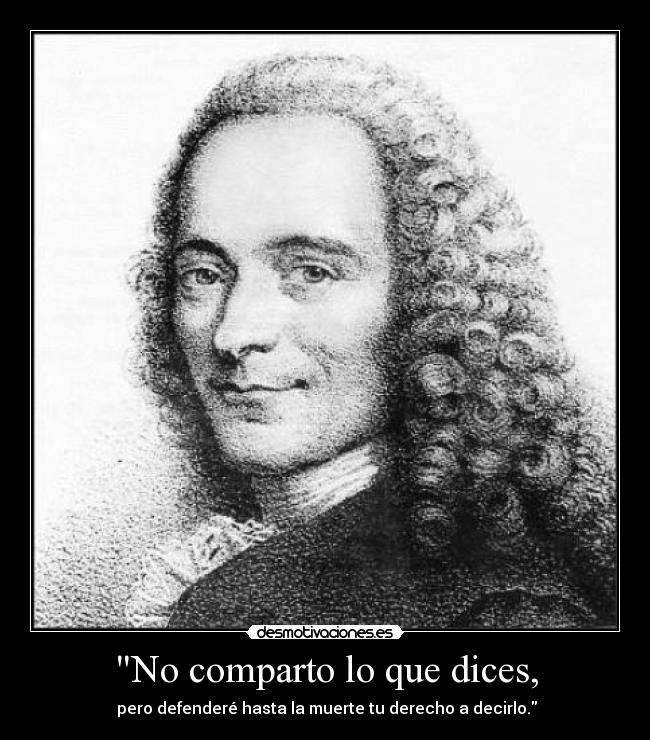 No comparto lo que dices, -  pero defenderé hasta la muerte tu derecho a decirlo.